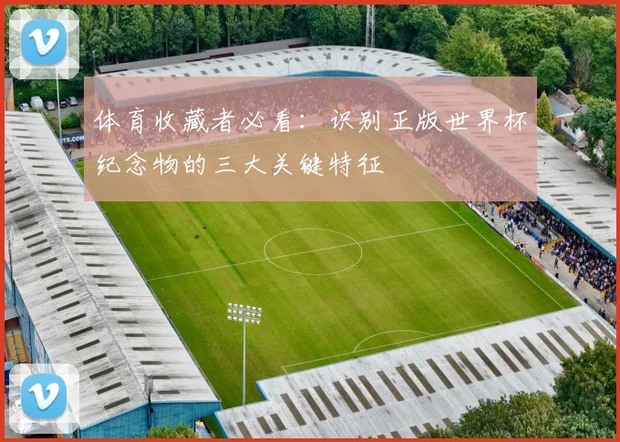 体育收藏者必看：识别正版世界杯纪念物的三大关键特征