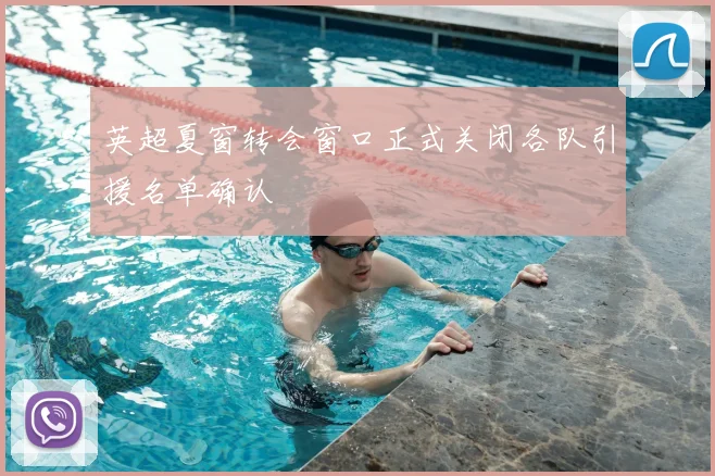 英超夏窗转会窗口正式关闭各队引援名单确认