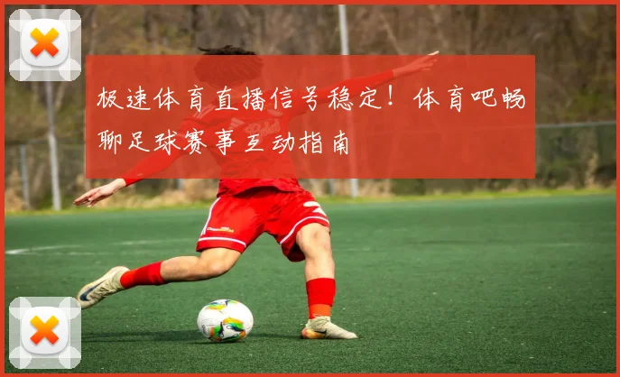 极速体育直播信号稳定！体育吧畅聊足球赛事互动指南