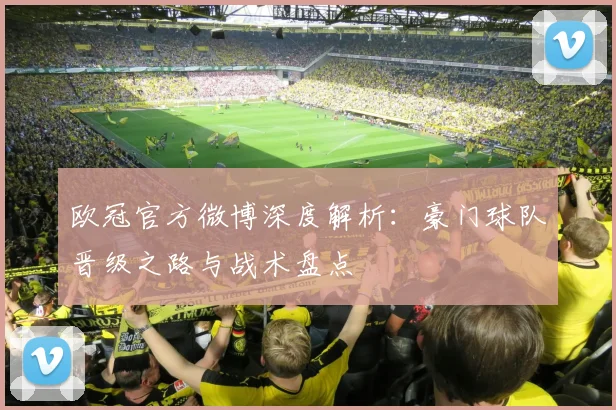 欧冠官方微博深度解析：豪门球队晋级之路与战术盘点