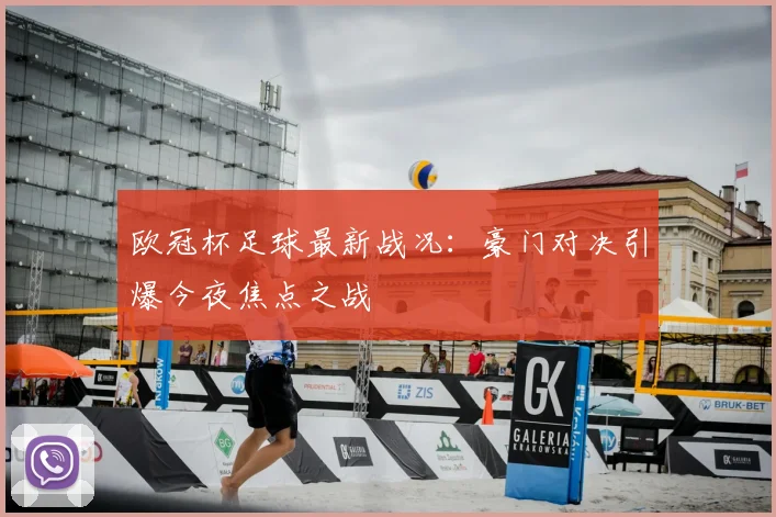 欧冠杯足球最新战况：豪门对决引爆今夜焦点之战