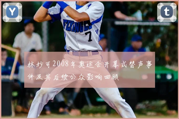 林妙可2008年奥运会开幕式替声事件及其后续公众影响回顾