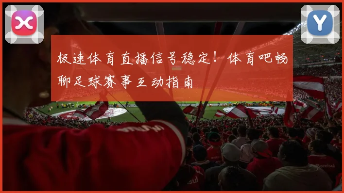 极速体育直播信号稳定！体育吧畅聊足球赛事互动指南