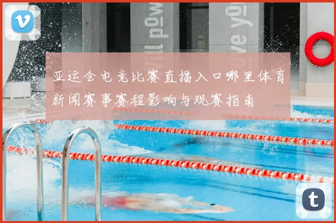 亚运会电竞比赛直播入口哪里体育新闻赛事赛程影响与观赛指南