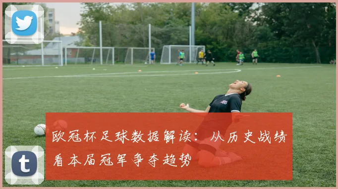 欧冠杯足球数据解读：从历史战绩看本届冠军争夺趋势