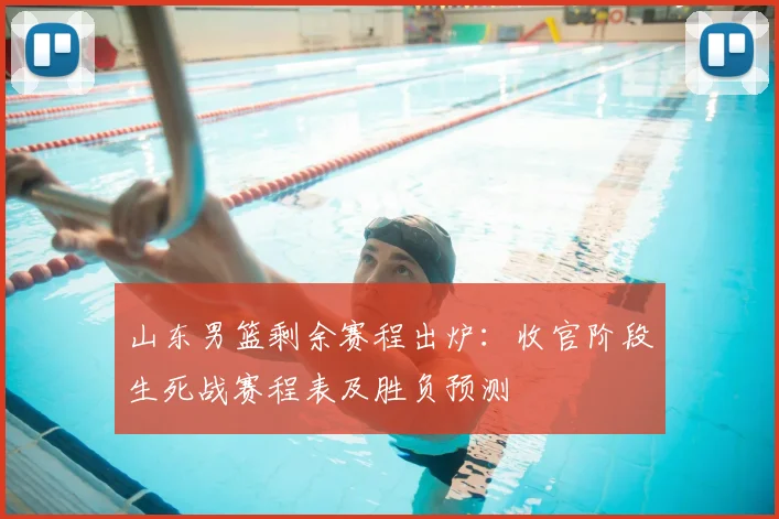 山东男篮剩余赛程出炉：收官阶段生死战赛程表及胜负预测