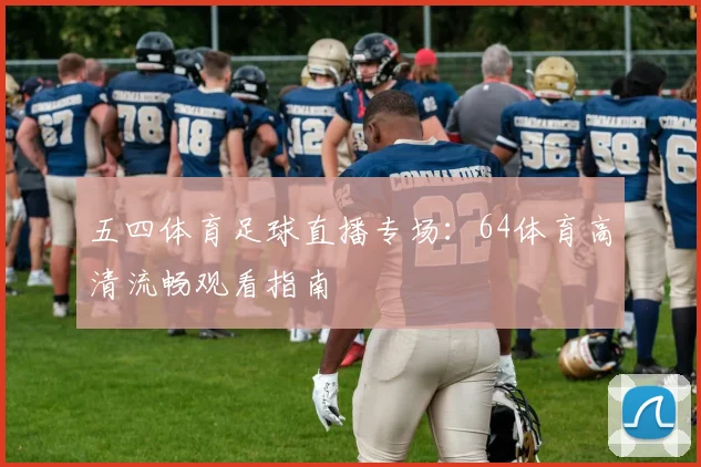 五四体育足球直播专场：64体育高清流畅观看指南